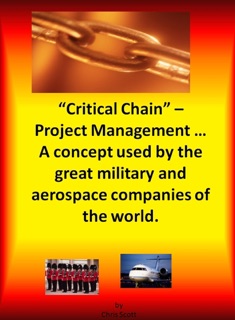 Critical Chain Project Management - A Concept Used By The Great Military and Aerospace Companies of The World. by Chris Scott