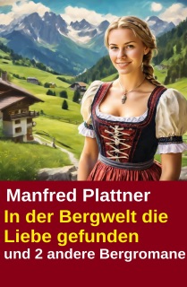 In der Bergwelt die Liebe gefunden und 2 andere Bergromane by Manfred Plattner