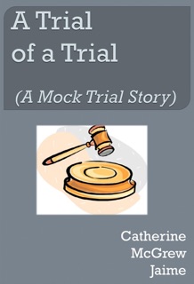 A Trial of A Trial (A Mock Trial Story) by Catherine McGrew Jaime