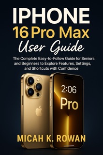 iPhone 16 Pro Max User Guide by Micah K. Rowan