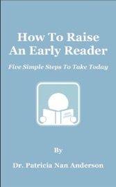 How To Raise An Early Reader: Five Simple Steps To Take Today - Patricia Anderson