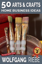 50 Arts & Crafts Home Business Ideas - Wolfgang Riebe