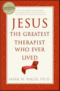 Jesus, the Greatest Therapist Who Ever Lived by Mark W. Baker