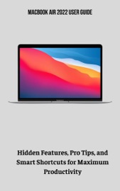 MacBook Air 2022 User Guide Hidden Features, Pro Tips, and Smart Shortcuts for Maximum Productivity