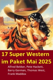 17 Super Western im Paket Mai 2025 - Alfred Bekker, Pete Hackett, Frank Maddox, Thomas West & Barry Gorman