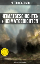 Heimatgeschichten & Heimatgedichten von Peter Rosegger (Über 200 Titel in einem Buch)