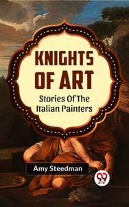 KNIGHTS OF ART STORIES OF THE ITALIAN PAINTERS