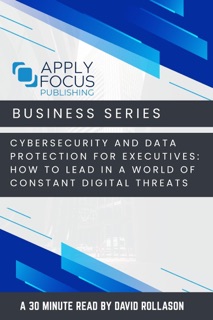 Cybersecurity and Data Protection for Executives: How to Lead in a World of Constant Digital Threats. by David Rollason