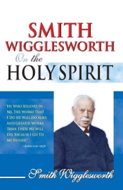 Smith Wigglesworth on the Holy Spirit - Smith Wigglesworth