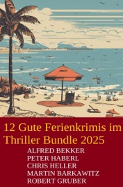 12 Gute Ferienkrimis im Thriller Bundle 2025 - Alfred Bekker, Martin Barkawitz, Peter Haberl, Robert Gruber & Chris Heller