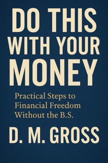Do This With Your Money: Practical Steps to Financial Freedom Without the B.S. by D. M. Gross