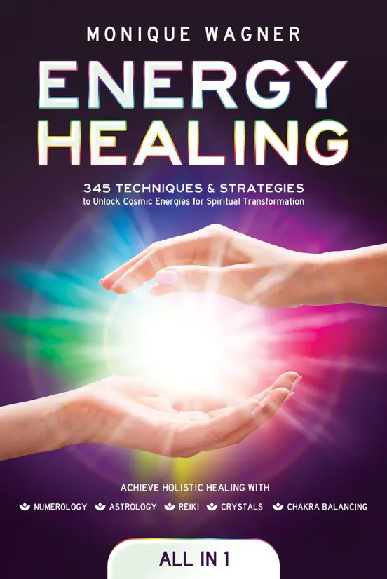 Energy Healing [All-in-1]: 345 Techniques & Strategies to Unlock Cosmic Energies for Spiritual Transformation. Achieve Holistic Healing with Numerology, Astrology, Reiki, Crystals, & Chakra Balancing