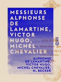 Messieurs Alphonse de Lamartine, Victor Hugo, Michel Chevalier - Alphonse de Lamartine, Victor Hugo, Michel Chevalier & M. Becker
