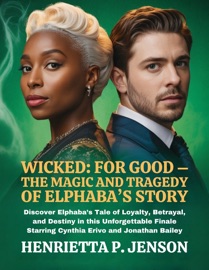 Wicked: For Good – The Magic and Tragedy of Elphaba’s Story - Henrietta P. Jenson
