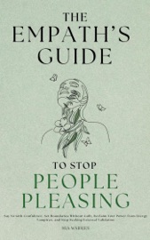 The Empath's Guide to Stop People Pleasing: Say No with Confidence, Set Boundaries Without Guilt, Reclaim Your Power from Energy Vampires, and Stop Seeking External Validation