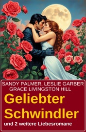 Geliebter Schwindler und 2 weitere Liebesromane - Leslie Garber, Sandy Palmer & Grace Livingston Hill