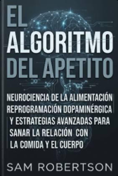 El Algoritmo Del Apetito: Neurociencia de la alimentación, reprogramación dopaminérgica y estrategias avanzadas para sanar la relación con la comida y el cuerpo.
