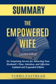 The Empowered Wife: Six Surprising Secrets for Attracting Your Husband's Time, Attention, and Affection by Laura Doyle Summary
