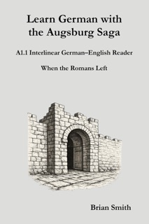 Learn German with the Augsburg Saga - A1.1 Interlinear German–English Reader by Brian Smith