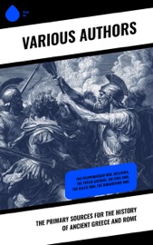 The Primary Sources for the History of Ancient Greece and Rome - Herodotus, Thucydides, Xenophon, Arrian, Livy, Tacitus, Ammianus Marcellinus, Suetonius, Plutarch, Polybius, Sallust, Julius Caesar, Strabo, Flavius Josephus, John Bagnell Bury, Theodor Mommsen & Edward Gibbon