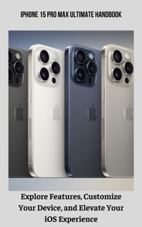iPhone 15 Pro Max Ultimate Handbook Explore Features, Customize Your Device, and Elevate Your iOS Experience by Quashida Russell