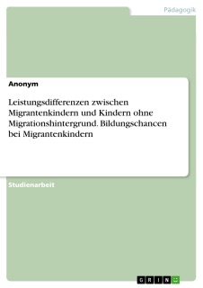 Leistungsdifferenzen zwischen Migrantenkindern und Kindern ohne Migrationshintergrund. Bildungschancen bei Migrantenkindern by Anonym