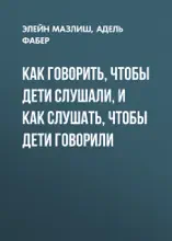 Как говорить, чтобы дети слушали, и как слушать, чтобы дети говорили