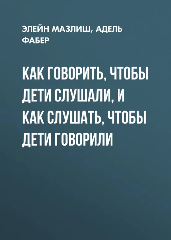 Как говорить, чтобы дети слушали, и как слушать, чтобы дети говорили