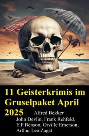 11 Geisterkrimis im Gruselpaket April 2025 - Alfred Bekker, John Devlin, Frank Rehfeld, E. F. Benson, Orville Emerson & Arthur Leo Zagat