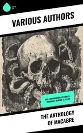 The Anthology of Macabre - Wilhelm Hauff, Charles Dickens, Mark Twain, Harriet Beecher Stowe, Oscar Wilde, Robert Louis Stevenson, Edgar Allan Poe, William Hope Hodgson, Joseph Sheridan Le Fanu, John Buchan, Louis Tracy, Bram Stoker, Anatole France, Charlotte Brontë, Emily Brontë, Jack London, Henry James, Théophile Gautier, Arthur Conan Doyle, Richard Le Gallienne, Jane Austen, Algernon Blackwood, Ralph Adams Cram, John Meade Falkner, Guy de Maupassant, Thomas Hardy, William Archer, Daniel Defoe, John Kendrick Bangs, Cleveland Moffett, Brander Matthews, Marie Belloc Lowndes, Sax Rohmer, Horace Walpole, Rudyard Kipling, Lafcadio Hearn, Ambrose Bierce, Frederick Marryat, Ellis Parker Butler, Washington Irving, Leonid Andreyev, David Lindsay, Nathaniel Hawthorne, Grant Allen, Arthur Machen, Wilkie Collins, William Makepeace Thackeray, Thomas Peckett Prest, James Malcolm Rymer, Fergus Hume, Edward Bellamy, Walter Hubbell, S. Mukerji, Charlotte Perkins Gilman, Leopold Kompert, Richard Marsh, Florence Marryat, Catherine Crowe, Marjorie Bowen, John William Polidori, Vincent O'Sullivan, H. G. Wells, Robert W. Chambers, W. W. Jacobs, M. P. Shiel, E. F. Benson, Jerome K. Jerome, M. R. James, E. T. A. Hoffmann, George W. M. Reynolds, H. P. Lovecraft, Robert E. Howard, Edith Nesbit, Sabine Baring-Gould, William Thomas Beckford, Francis Marion Crawford, Mary Elizabeth Braddon, Mary Louisa Molesworth, Mary E. Wilkins Freeman, Nikolai Gogol, Mary Shelley, Elizabeth Gaskell, Gertrude Atherton, Edward Bulwer-Lytton, Frank R. Stockton, A. T. Quiller-Couch, Olivia Howard Dunbar, Ann Radcliffe, Louisa M. Alcott, Amelia B. Edwards, Leonard Kip, Matthew Gregory Lewis, Fitz-James O'Brien, Katherine Rickford, Bithia Mary Croker, Catherine L. Pirkis, Emile Erckmann, Alexandre Chatrian, Pedro de Alarcon, J. K. Huysmans, H. H. Munro -