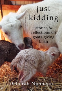 Just Kidding: Stories and Reflections on Goats Giving Birth by Deborah Niemann