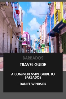 Barbados Travel Guide: A Comprehensive Guide to Barbados. by Daniel Windsor