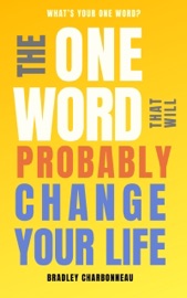 The One Word That Will Probably Change Your Life - Bradley Charbonneau