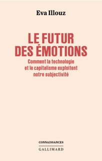 Le futur des émotions. Comment la technologie et le capitalisme exploitent notre subjectivité by Eva Illouz