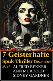 7 Geisterhafte Spuk Thriller Dezember 2024 - Alfred Bekker, Ann Murdoch & Sidney Gardner