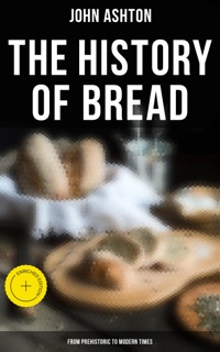The History of Bread - From Prehistoric to Modern Times by John Ashton & Musaicum Press