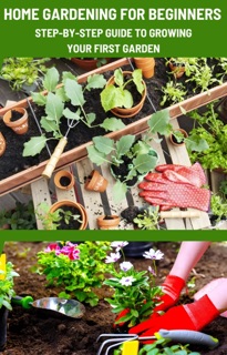 Home Gardening for Beginners: Step-by-Step Guide to Growing Your First Garden. by Sunny