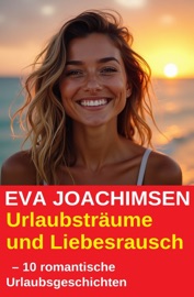 Urlaubsträume und Liebesrausch – 10 romantische Urlaubsgeschichten - Eva Joachimsen