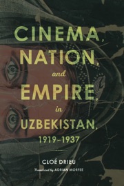 Cinema, Nation, and Empire in Uzbekistan, 1919–1937 Cloé Drieu