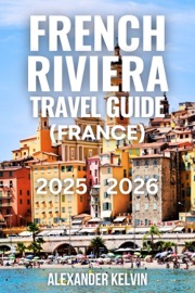 FRENCH RIVIERA TRAVEL GUIDE (FRANCE) 2025-2026 - Alexander Kelvin