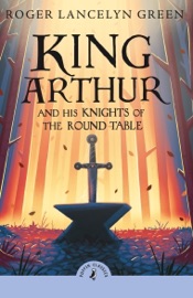 King Arthur and His Knights of the Round Table - Roger Lancelyn Green