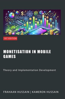 Monetisation in Mobile Games: Theory and Implementation Development by Kameron Hussain & Frahaan Hussain