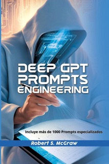 Deep GPT Prompts Engineering by Robert S. McGraw