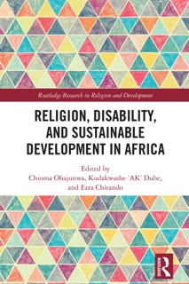 Religion, Disability, and Sustainable Development in Africa by Chioma Ohajunwa, Kudakwashe ‘AK’ Dube & Ezra Chitando