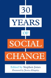 30 Years of Social Change - Stephen Jones, Jessica Kingsley, Dr Anthony Attwood, Luke Beardon, Nisha Dogra, Rex Haigh, Jan Lees, Sarah Carr, Marian Liebmann, Dr Gwen Adshead, Paul Cooper, Priscilla Alderson, Nick Luxmoore, Barbara Kelly, Belinda Hopkins, Joyce Lishman, Michael Mandelstam, Peter Beresford, Dawn Brooker, Christiane Sanderson, Kim S. Golding, Sally Donovan, Martin Barrow, Vanessa Rogers, Winnie Dunn, Lorraine Nicolle, Nigel Ching, Matthew J. Taylor, Charles Buck, Jennifer Peace Rhind, Carola Beresford-Cooke, CJ Atkinson, Grace Watts & Harriet Ward