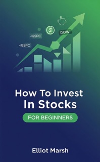 How To Invest In Stocks For Beginners by Elliot Marsh
