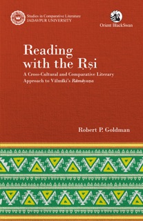 Reading with the Rsi: A Cross-Cultural and Comparative Literary Approach to Valmiki’s Ramayana by Robert P. Goldman