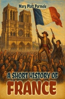 A Short History of France (Illustrated Edition) by Mary Platt Parmele