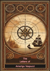 The Letters of Amerigo Vespucci and Other Documents Illustrative of his Career: - Amerigo Vespucci & Sir Clements Markham