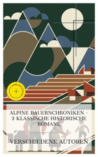 Alpine Bauernchroniken – 3 klassische historische Romane by Ludwig Ganghofer, Lena Christ, Peter Rosegger & e-artnow Collections